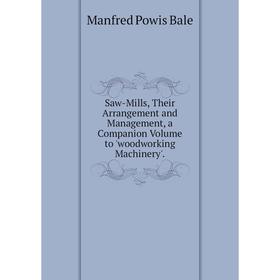 

Книга Saw-Mills, Their Arrangement and Management, a Companion Volume to 'woodworking Machinery'.