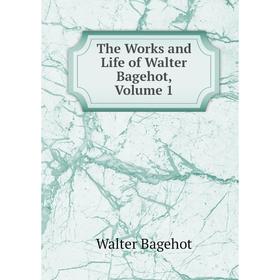 

Книга The Works and Life of Walter Bagehot, Volume 1
