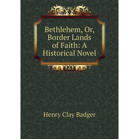 

Книга Bethlehem, Or, Border Lands of Faith: A Historical Novel