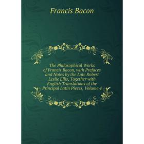 

Книга The Philosophical Works of Francis Bacon, with Prefaces and Notes by the Late Robert Leslie Ellis, Together with English Translations