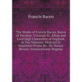 

Книга The Works of Francis Bacon, Baron of Verulam, Viscount St. Alban and Lord High Chancellor of England, in Ten Volumes