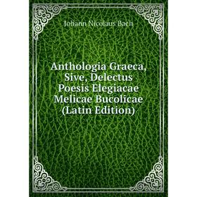 

Книга Anthologia Graeca, Sive, Delectus Poesis Elegiacae Melicae Bucolicae (Latin Edition)
