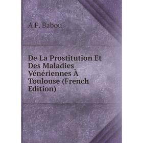 

Книга De La Prostitution Et Des Maladies Vénériennes À Toulouse (French Edition)