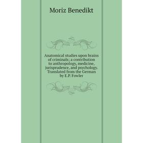 

Книга Anatomical studies upon brains of criminals; a contribution to anthropology, medicine, jurisprudence, and psychology