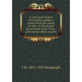 

Книга A caricature history of Canadian politics: events from the union of 1841, as illustrated by cartoons from Grip, and various other sources