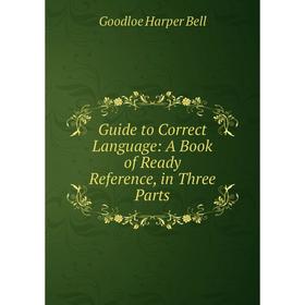 

Книга Guide to Correct Language: A Book of Ready Reference, in Three Parts