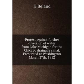 

Книга Protest against further diversion of water from Lake Michigan for the Chicago drainage canal. Presented at Washington March 27th, 1912