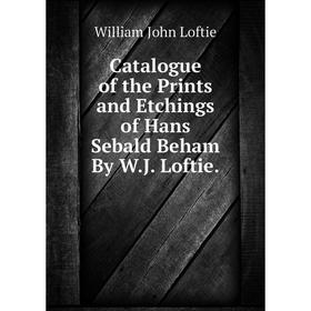 

Книга Catalogue of the Prints and Etchings of Hans Sebald Beham By W.J. Loftie.