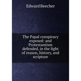 

Книга The Papal conspiracy exposed: and Protestantism defended, in the light of reason, history, and scripture