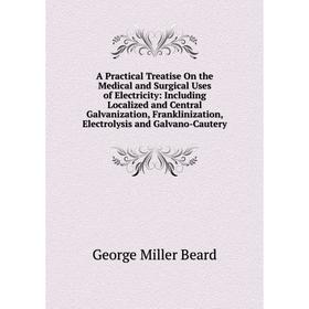 

Книга A Practical Treatise On the Medical and Surgical Uses of Electricity: Including Localized and Central Galvanization, Franklinization, Electrolys