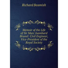 

Книга Memoir of the Life of Sir Marc Isambard Brunel: Civil Engineer, Vice-President of the Royal Society