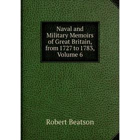 

Книга Naval and Military Memoirs of Great Britain, from 1727 to 1783, Volume 6