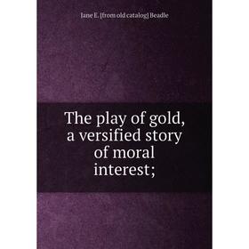 

Книга The play of gold, a versified story of moral interest
