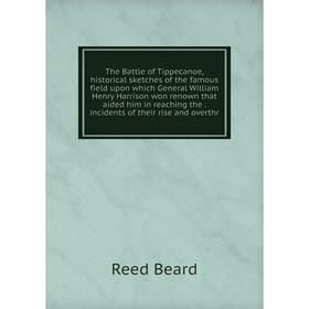 

Книга The Battle of Tippecanoe, historical sketches of the famous field upon which General William Henry Harrison won renown that aided him in reachin