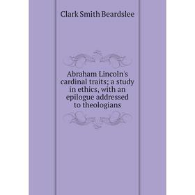 

Книга Abraham Lincoln's cardinal traits; a study in ethics, with an epilogue addressed to theologians