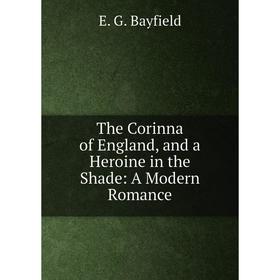 

Книга The Corinna of England, and a Heroine in the Shade: A Modern Romance