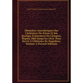 

Книга Mémoires Anecdotiques Sur L'Intérieur Du Palais Et Sur Quelque Événemens De L'Empire, Depuis 1805 Jusqu'Au 1816: Pour Servir À L'Histoire De Nap