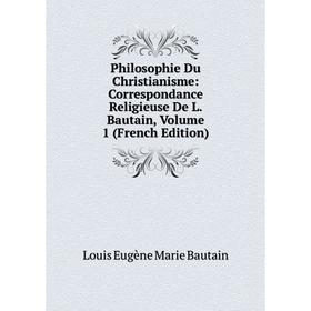 

Книга Philosophie Du Christianisme: Correspondance Religieuse De L. Bautain, Volume 1 (French Edition)