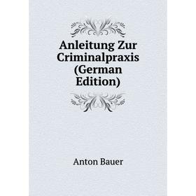 

Книга Anleitung Zur Criminalpraxis (German Edition)