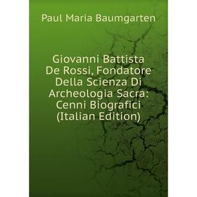 

Книга Giovanni Battista De Rossi, Fondatore Della Scienza Di Archeologia Sacra: Cenni Biografici (Italian Edition)