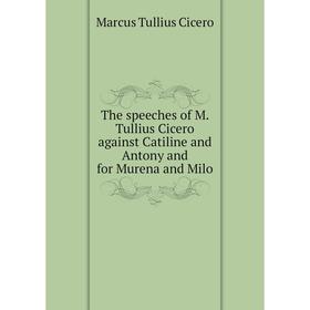 

Книга The speeches of M. Tullius Cicero against Catiline and Antony and for Murena and Milo