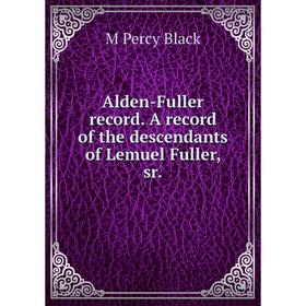 

Книга Alden-Fuller record. A record of the descendants of Lemuel Fuller, sr.