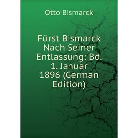 

Книга Fürst Bismarck Nach Seiner Entlassung: Bd. 1. Januar 1896 (German Edition)