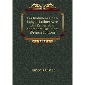 

Книга Les Rudimens De La Langue Latine: Avec Des Regles Pour Apprendre Facilment