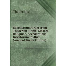 

Книга Bucolicorum Graecorum Theocriti: Bionis, Moschi Reliquiae, Accedentibus Incertorum Idylliis (Ancient Greek Edition)