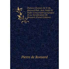 

Книга Poésies Choisies De P. De Ronsard Pub. Avec Notes Et Index Concernant La Langue Et La Versification De Ronsard (French Edition)