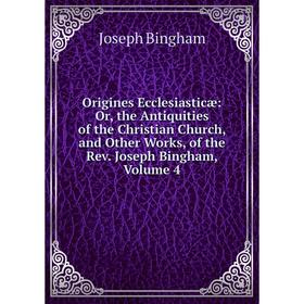

Книга Origines Ecclesiasticæ: or the Antiquities of the Christian Church, and Other Works, of the Rev Joseph Bingham, Volume 4