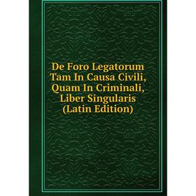 

Книга De Foro Legatorum Tam In Causa Civili, Quam In Criminali, Liber Singularis (Latin Edition)