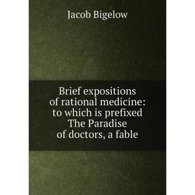 

Книга Brief expositions of rational medicine: to which is prefixed The Paradise of doctors, a fable