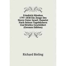 

Книга Friedrich Händess 1797-1838 Ein Zeuge Des Herrn Unter Israel: Zumeist Nach Seinen Tagebüchern Und Briefen Geschildert (German Edition)