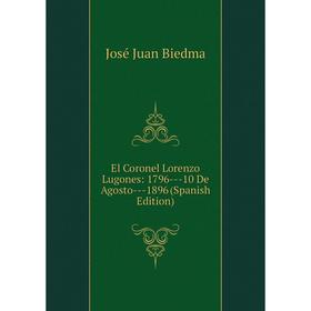 

Книга El Coronel Lorenzo Lugones: 1796--10 De Agosto--1896 (Spanish Edition)