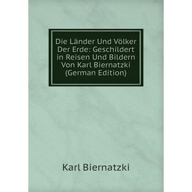 

Книга Die Länder Und Völker Der Erde: Geschildert in Reisen Und Bildern Von Karl Biernatzki (German Edition)