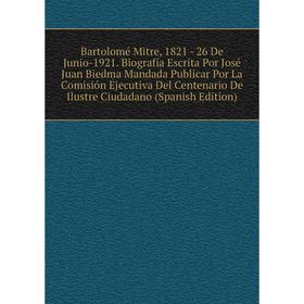 

Книга Bartolomé Mitre, 1821 - 26 De Junio-1921