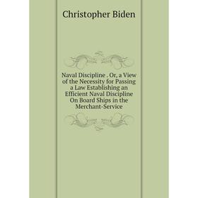 

Книга Naval Discipline Or, a View of the Necessity for Passing a Law Establishing an Efficient Naval Discipline On Board Ships in the Merchant-Service