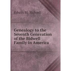 

Книга Genealogy to the Seventh Generation of the Bidwell Family in America