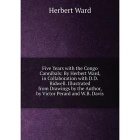 

Книга Five Years with the Congo Cannibals: By Herbert Ward, in Collaboration with D.D. Bidwell. Illustrated from Drawings by the Author, by Victor Per