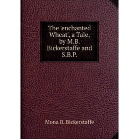 

Книга The 'enchanted Wheat', a Tale, by M.B. Bickerstaffe and S.B.P.