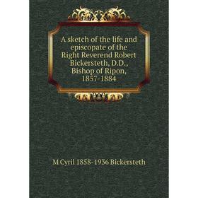 

Книга A sketch of the life and episcopate of the Right Reverend Robert Bickersteth, D.D., Bishop of Ripon, 1857-1884