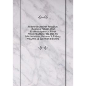 

Книга Niederdeutscher Aesopus: Zwanzig Fabeln Und Erzählungen Aus Einer Wolfenbütteler Hs Des Xv Jahrhunderts, Volume 3; Volume 11