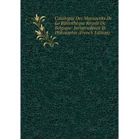 

Книга Catalogue Des Manuscrits De La Bibliothèque Royale De Belgique: Jurisprudence Et Philosophie (French Edition)