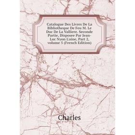 

Книга Catalogue Des Livres De La Bibliotheque De Feu M. Le Duc De La Valliere. Seconde Partie, Disposee Par Jean-Luc Nyon L'aine