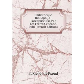 

Книга Bibliothèque Bibliophilo-Facétieuse, Éd. Par Les Frères Gébéodé. Publ (French Edition)