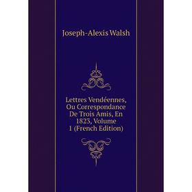 

Книга Lettres Vendéennes, Ou Correspondance De Trois Amis, En 1823, Volume 1