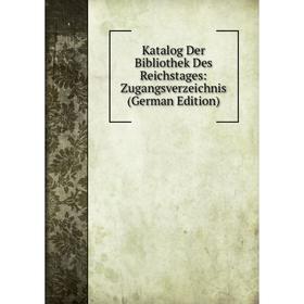 

Книга Katalog Der Bibliothek Des Reichstages: Zugangsverz eichnis