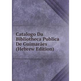 

Книга Catalogo Da Bibliotheca Publica De Guimarães (Hebrew Edition)