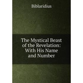

Книга The Mystical Beast of the Revelation: With His Name and Number